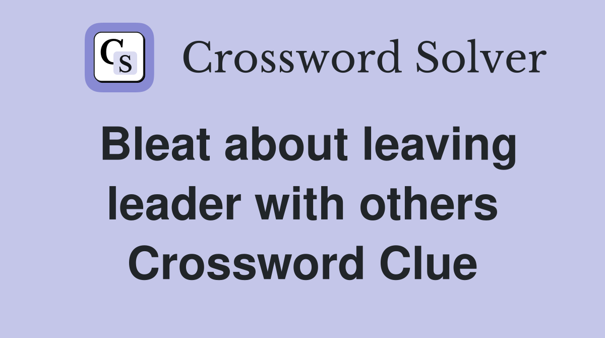 Bleat about leaving leader with others Crossword Clue