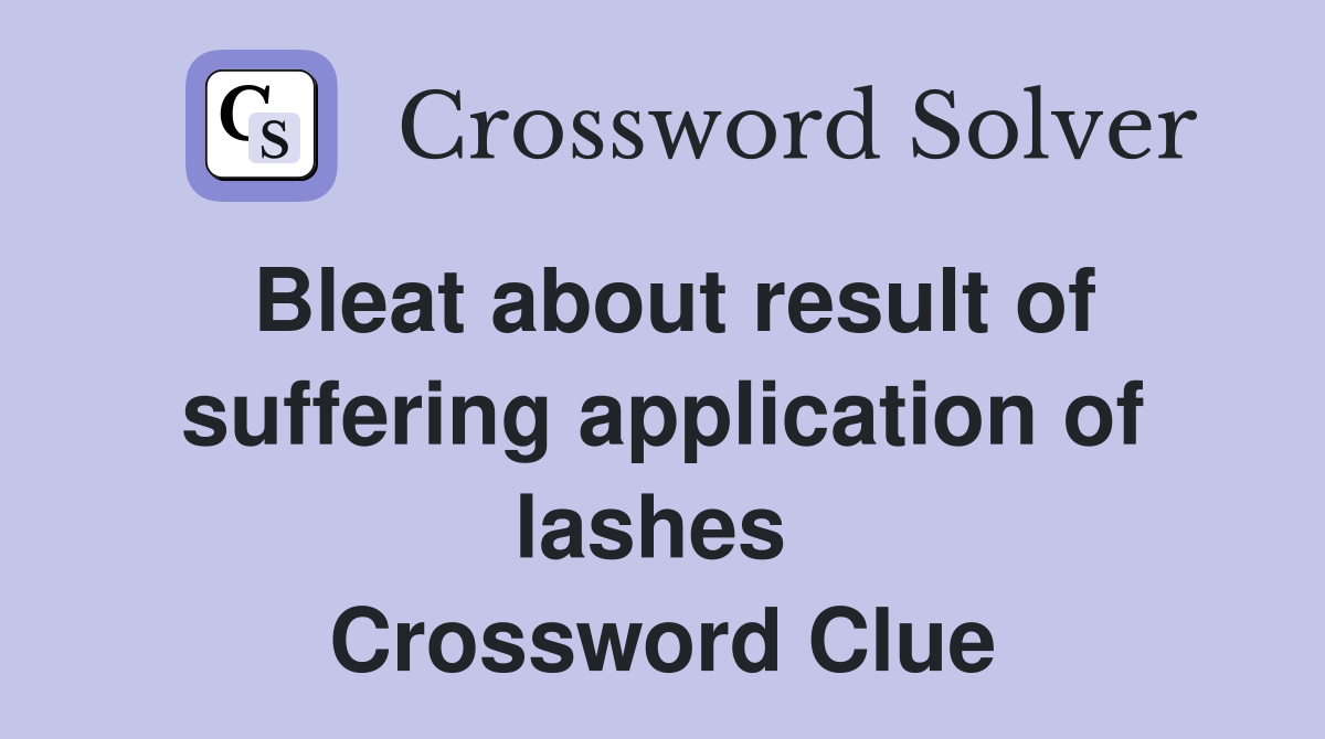 Bleat about result of suffering application of lashes  Crossword Clue