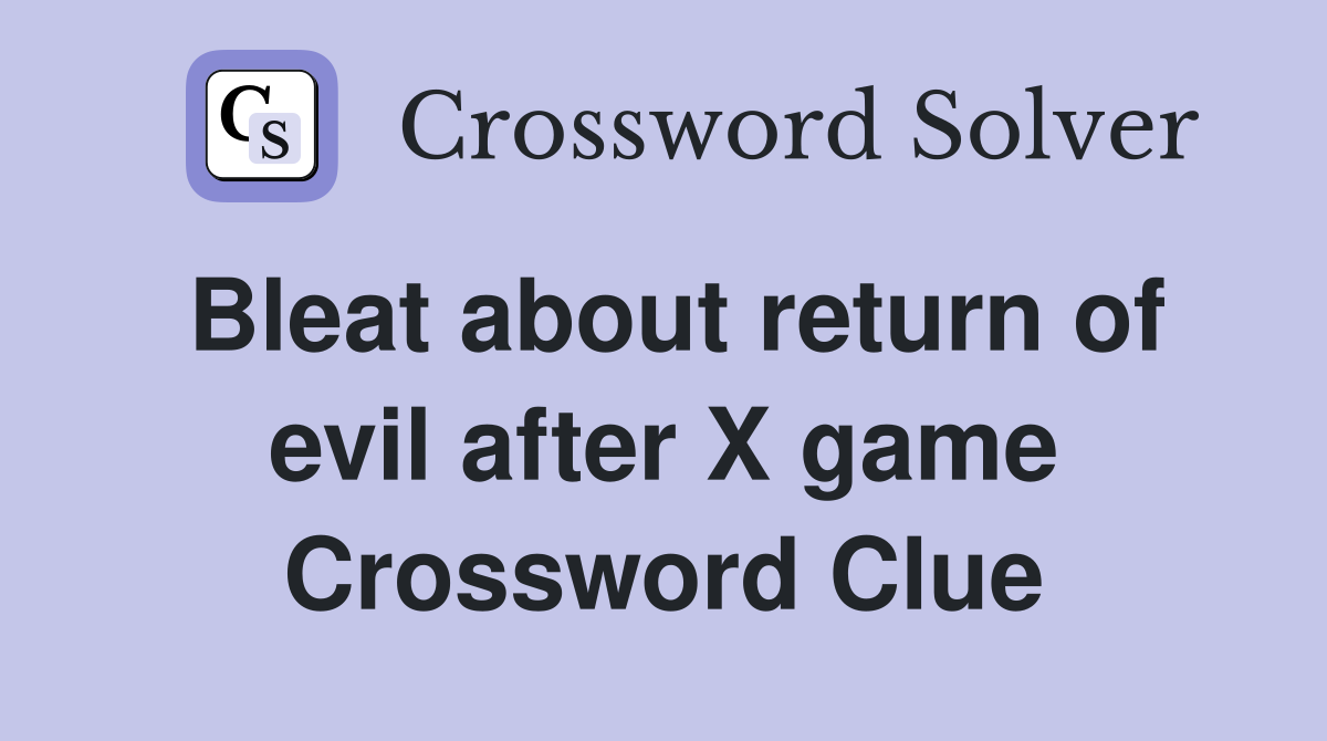 Bleat about return of evil after X game Crossword Clue