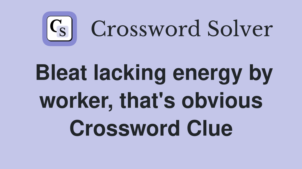 Bleat lacking energy by worker, that's obvious Crossword Clue