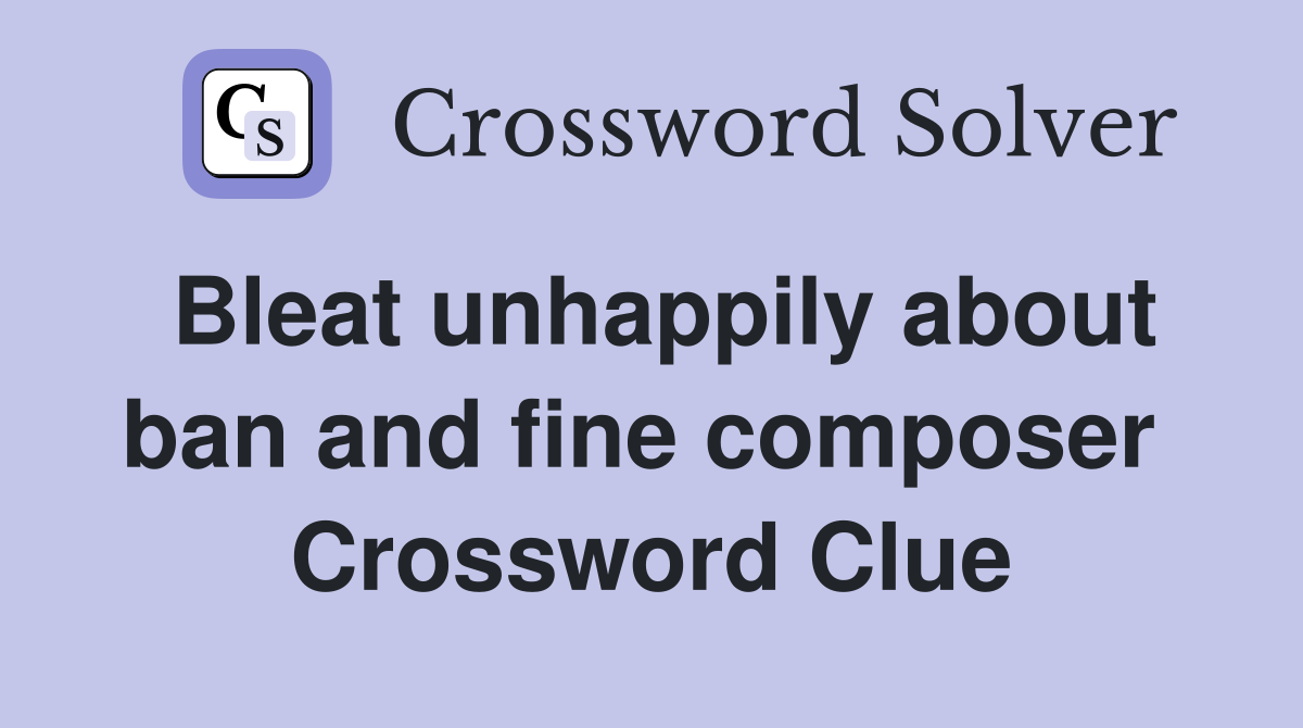 Bleat unhappily about ban and fine composer  Crossword Clue