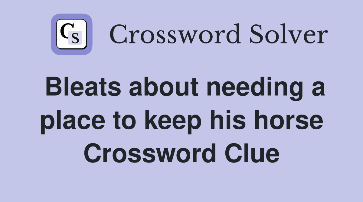 Bleats about needing a place to keep his horse Crossword Clue