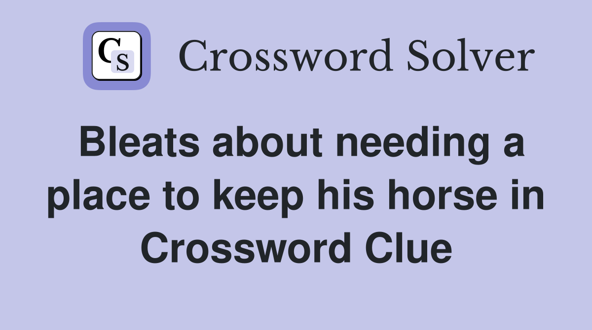 Bleats about needing a place to keep his horse in Crossword Clue