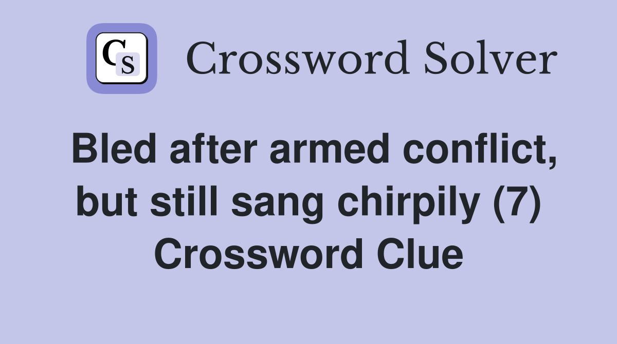 Bled after armed conflict, but still sang chirpily (7) Crossword Clue