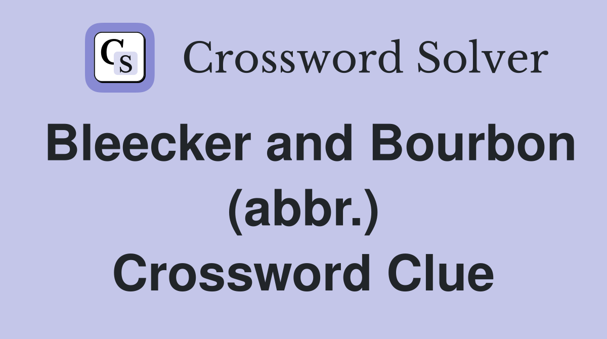 Bleecker and Bourbon (abbr.) Crossword Clue