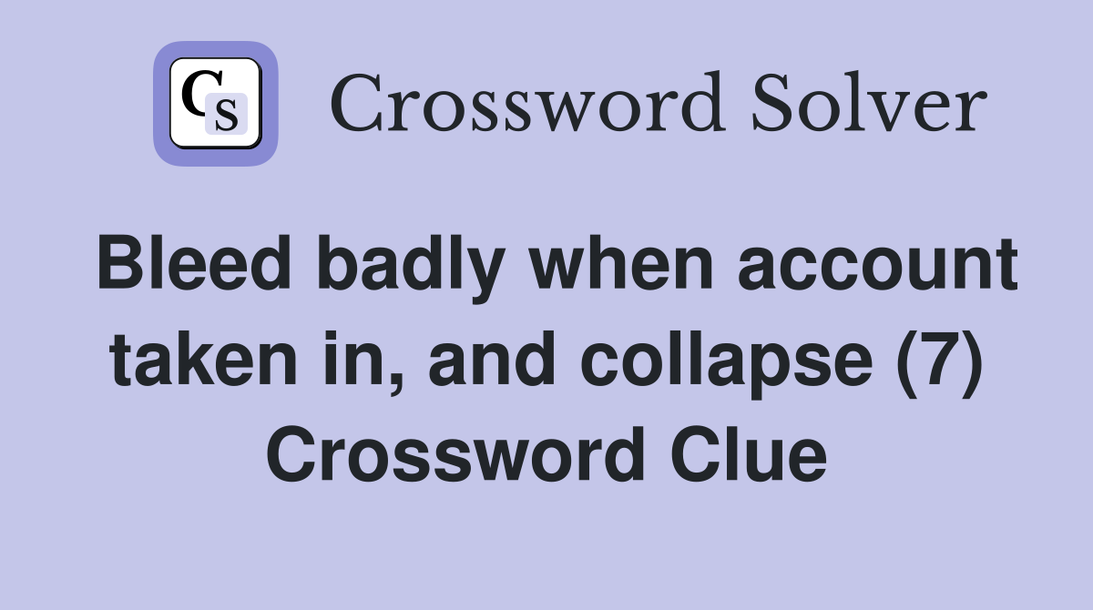 Bleed badly when account taken in, and collapse (7) Crossword Clue