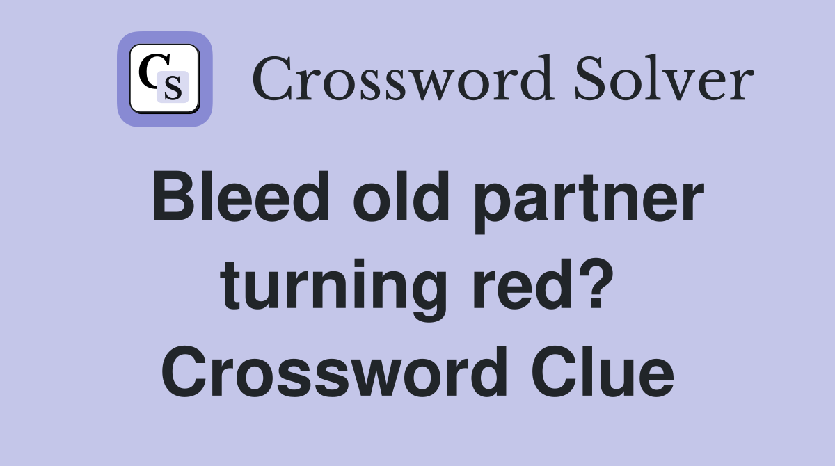 Bleed old partner turning red? Crossword Clue
