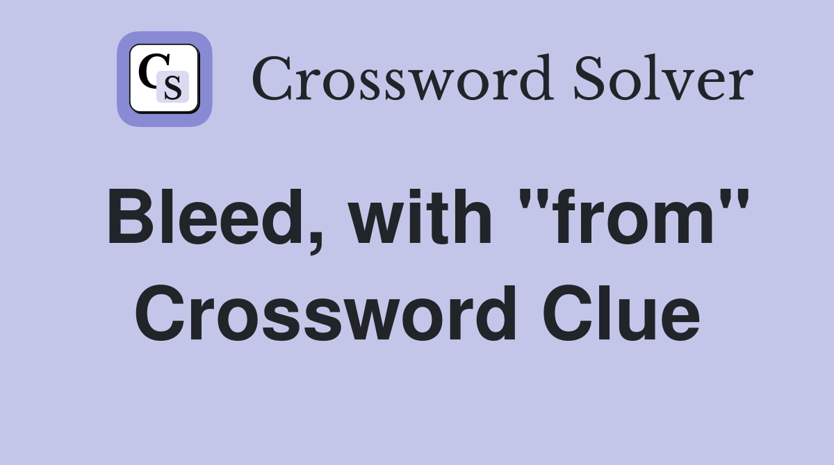 Bleed, with "from" Crossword Clue