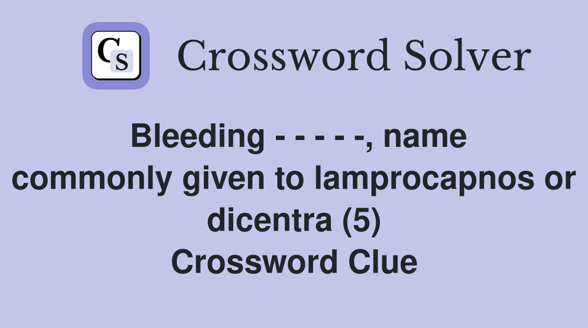 Bleeding - - - - -, name commonly given to lamprocapnos or dicentra (5) Crossword Clue