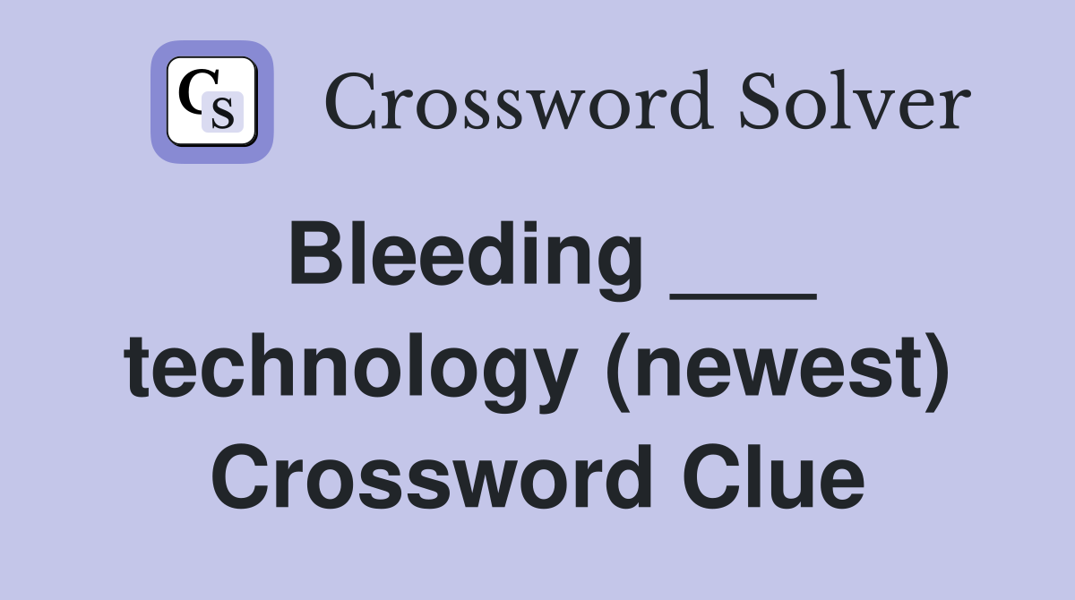 Bleeding ___ technology (newest) Crossword Clue