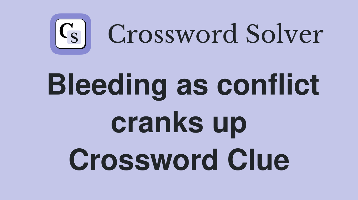 Bleeding as conflict cranks up Crossword Clue