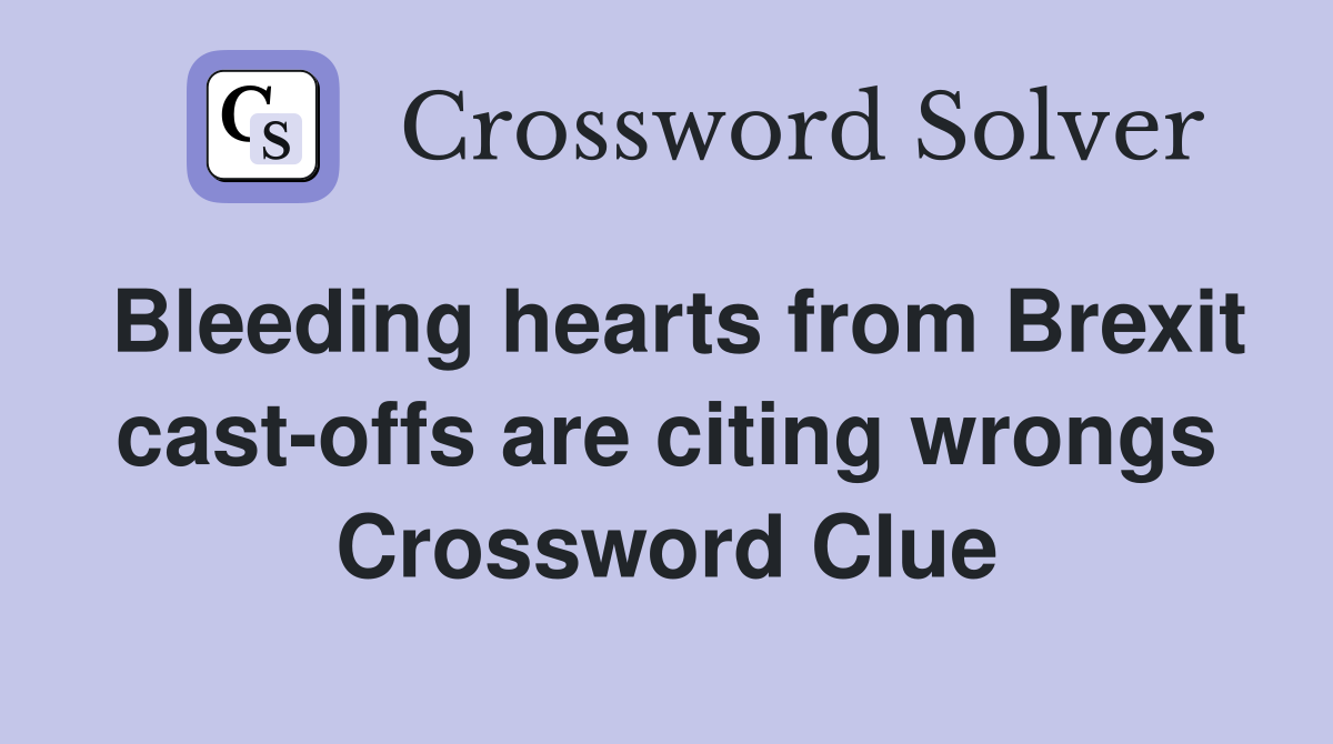 Bleeding hearts from Brexit cast-offs are citing wrongs Crossword Clue