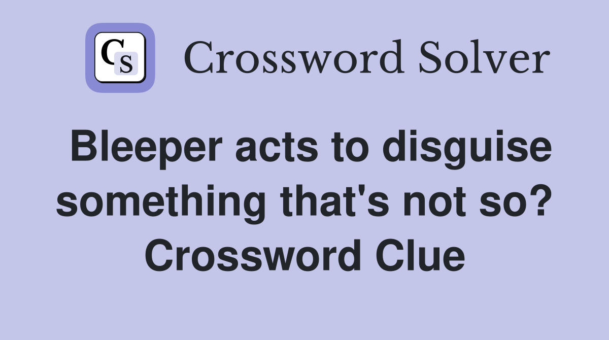 Bleeper acts to disguise something that's not so? Crossword Clue
