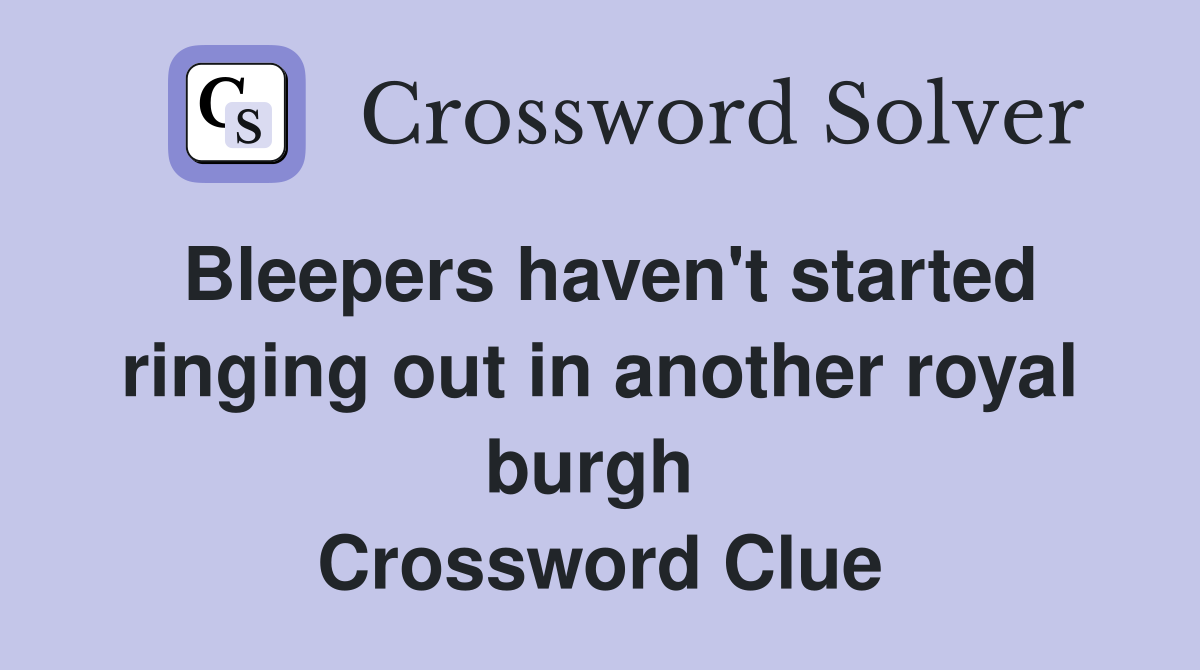 Bleepers haven't started ringing out in another royal burgh  Crossword Clue