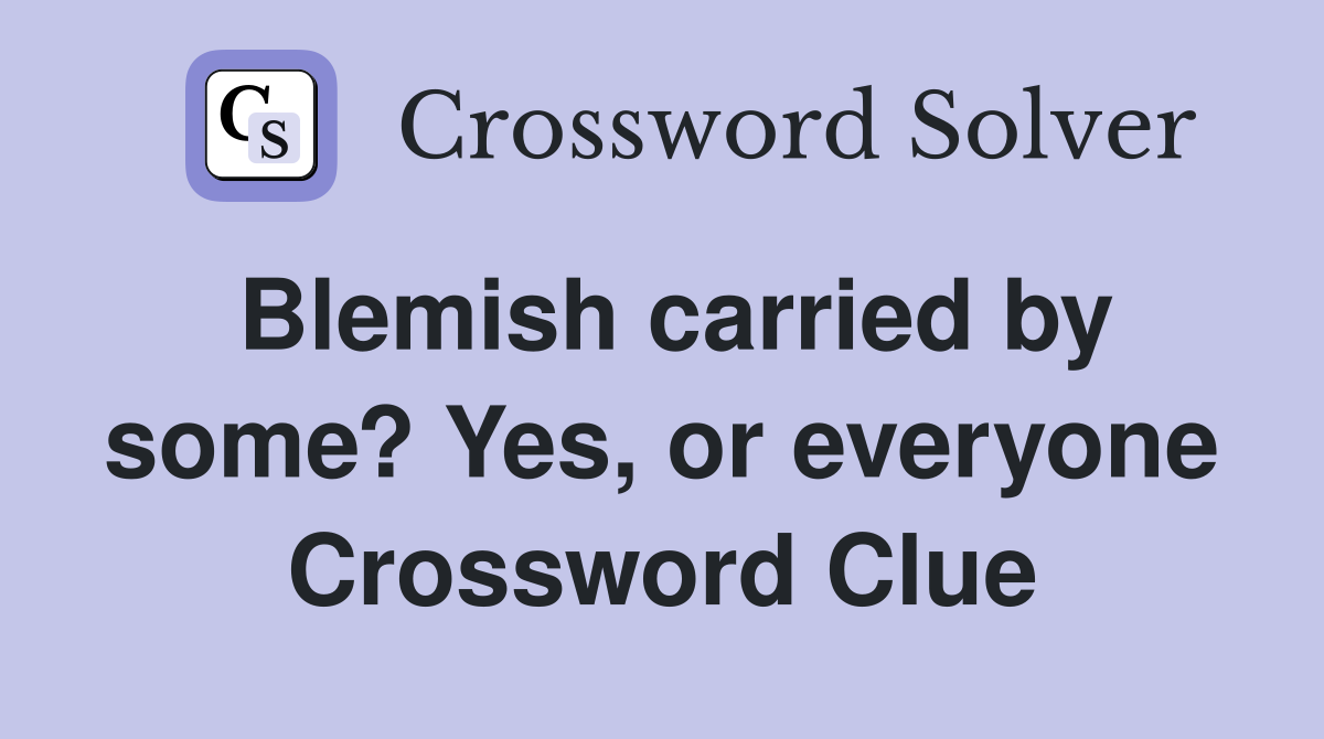 Blemish carried by some? Yes, or everyone Crossword Clue