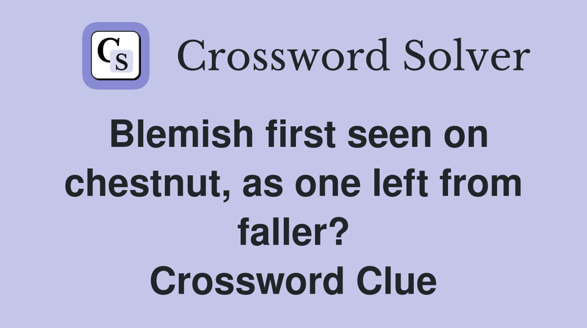 Blemish first seen on chestnut, as one left from faller? Crossword Clue