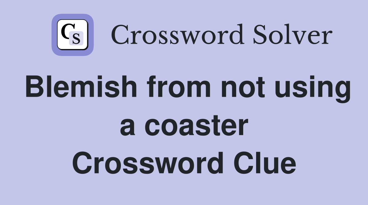 Blemish from not using a coaster Crossword Clue