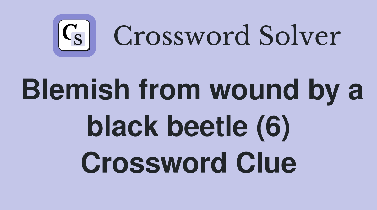 Blemish from wound by a black beetle (6) Crossword Clue