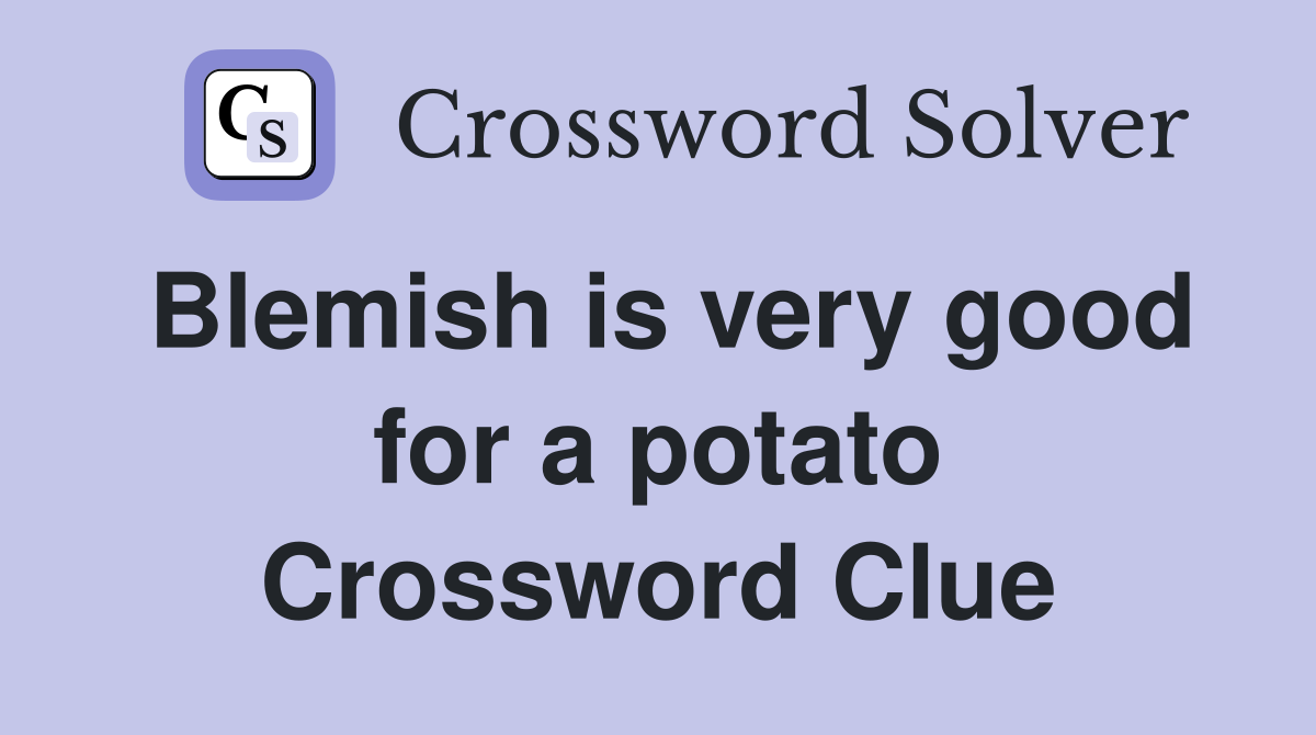 Blemish is very good for a potato Crossword Clue