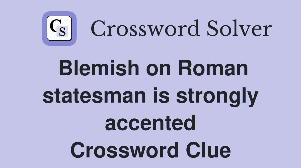 Blemish on Roman statesman is strongly accented Crossword Clue