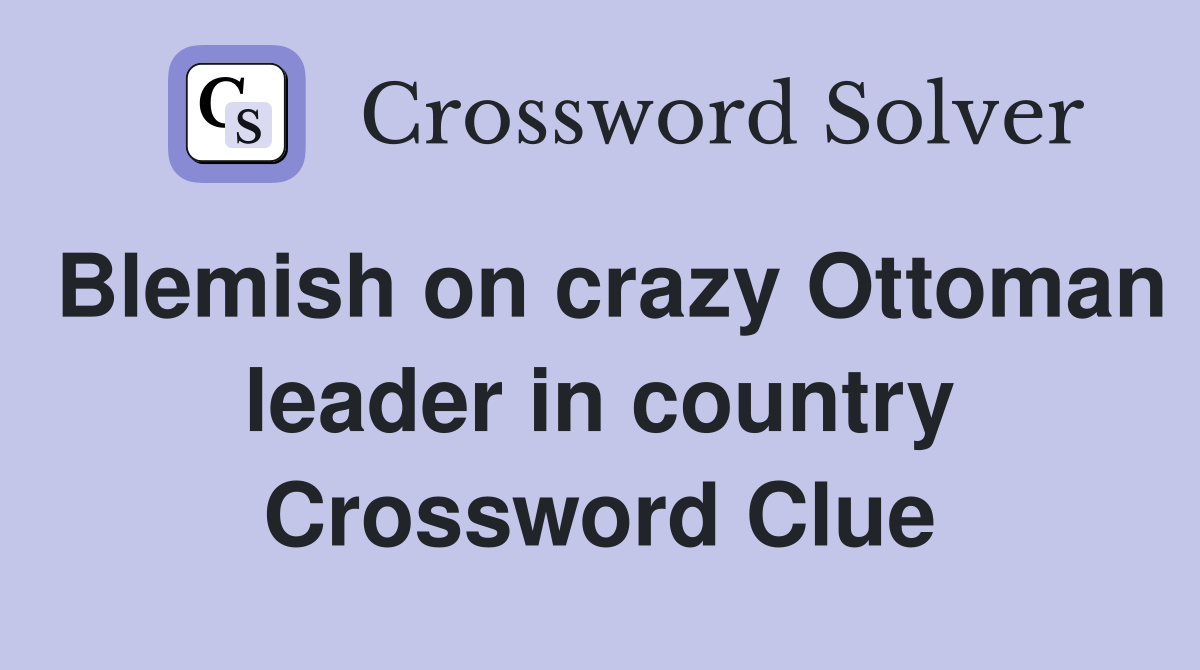Blemish on crazy Ottoman leader in country Crossword Clue