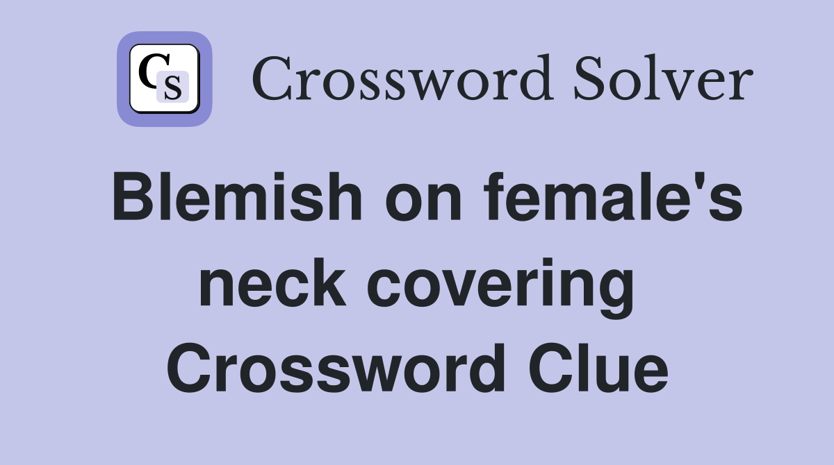 Blemish on female's neck covering Crossword Clue