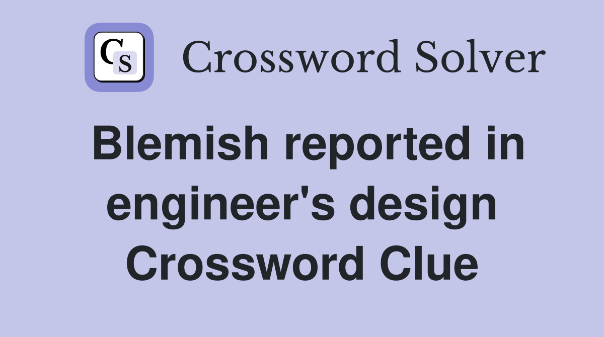 Blemish reported in engineer's design Crossword Clue