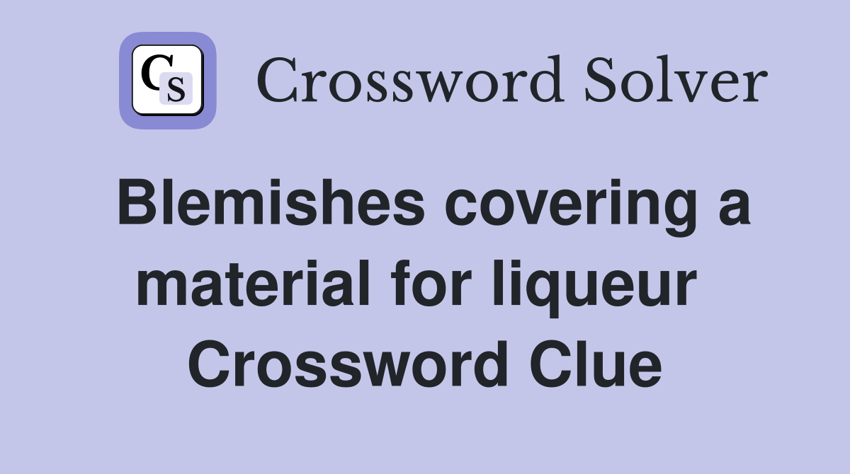 Blemishes covering a material for liqueur  Crossword Clue