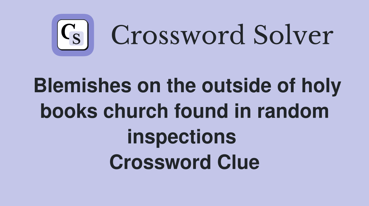 Blemishes on the outside of holy books church found in random inspections  Crossword Clue