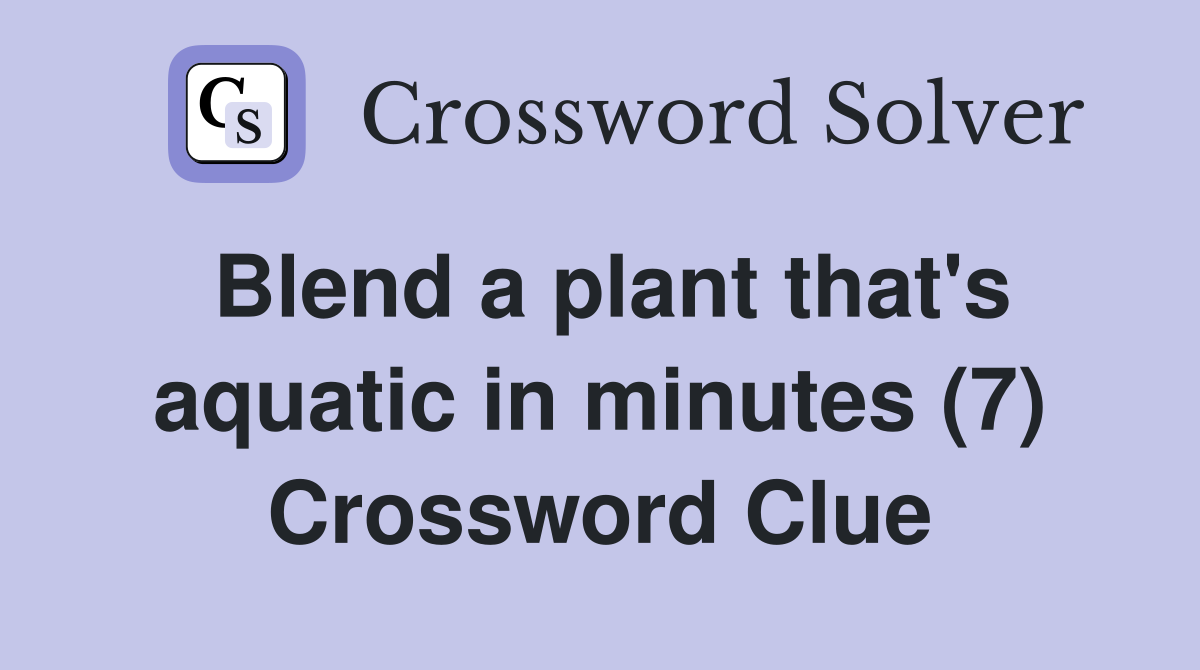 Blend a plant that's aquatic in minutes (7) Crossword Clue