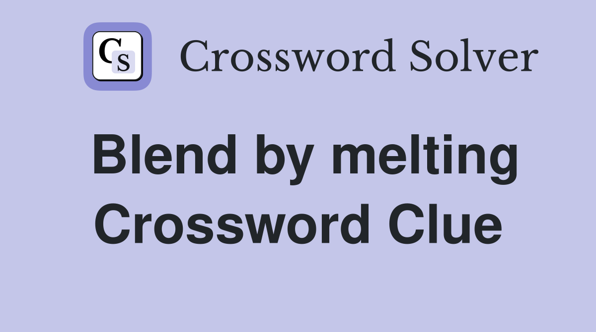 Blend by melting Crossword Clue