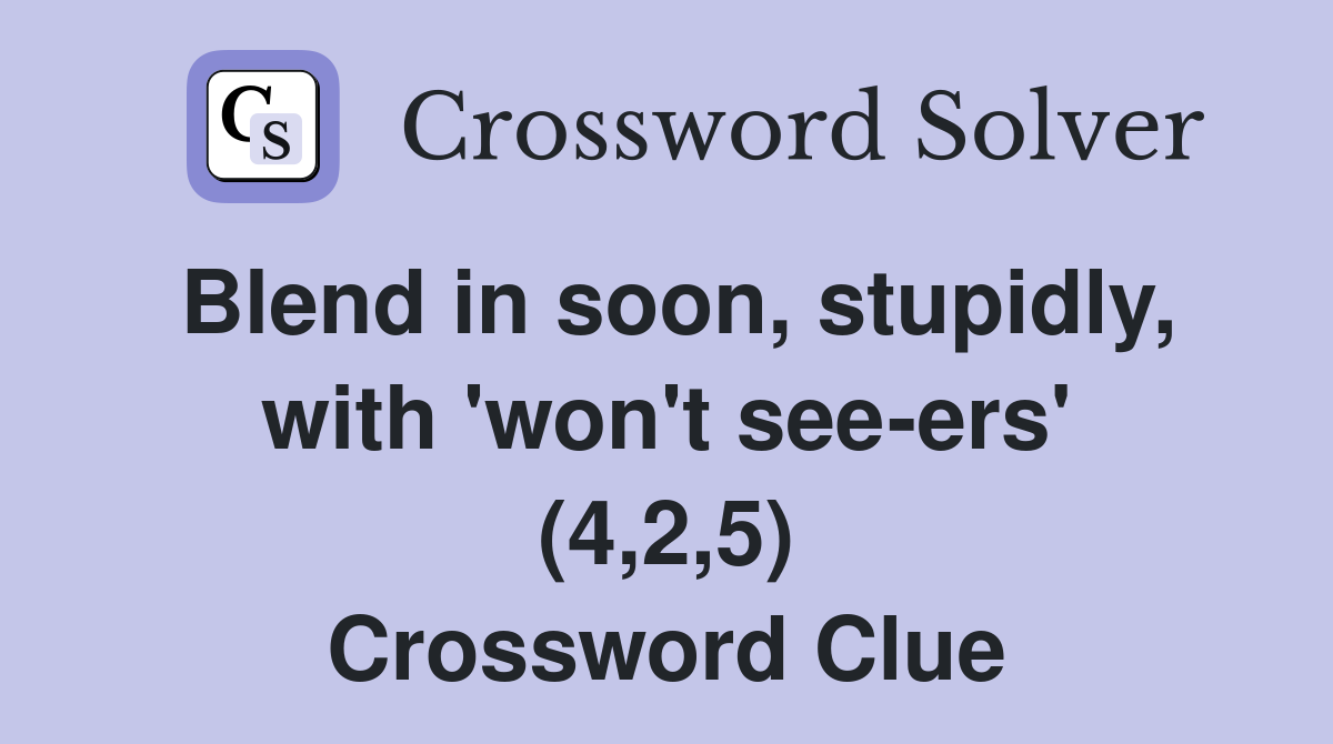 Blend in soon, stupidly, with 'won't see-ers' (4,2,5) Crossword Clue