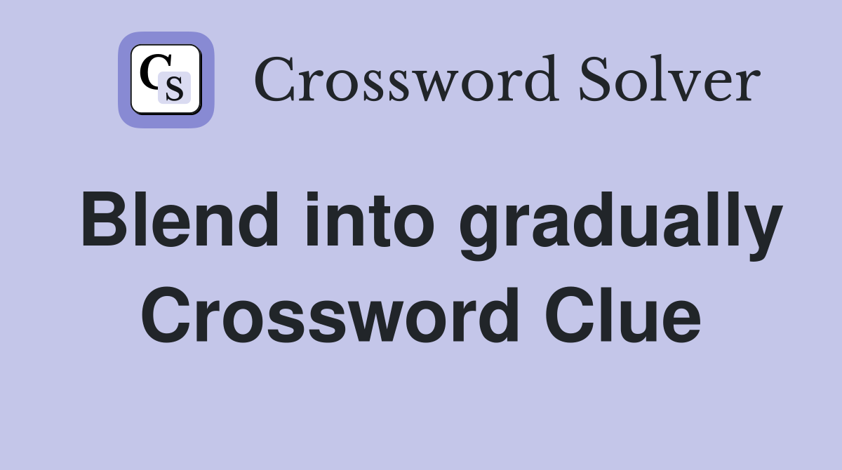 Blend into gradually Crossword Clue
