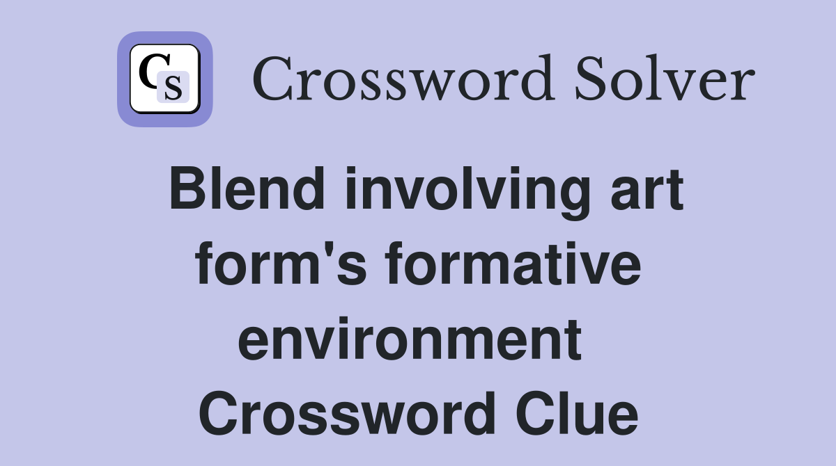 Blend involving art form's formative environment  Crossword Clue