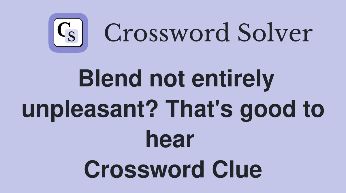 Blend not entirely unpleasant? That's good to hear  Crossword Clue