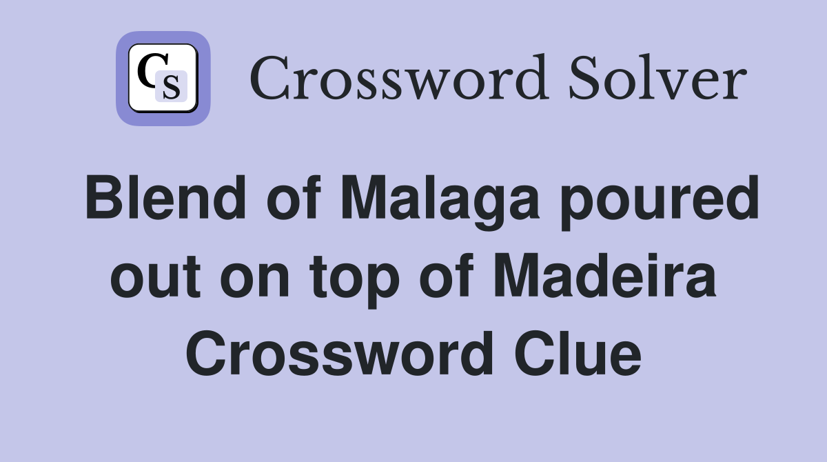 Blend of Malaga poured out on top of Madeira Crossword Clue