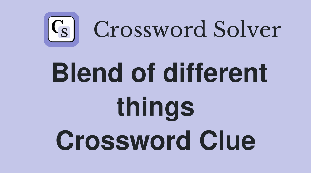 Blend of different things Crossword Clue