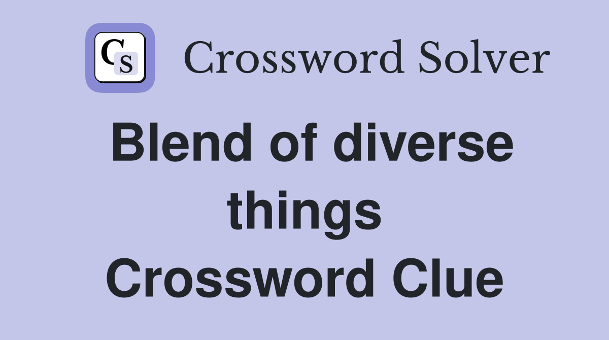 Blend of diverse things Crossword Clue