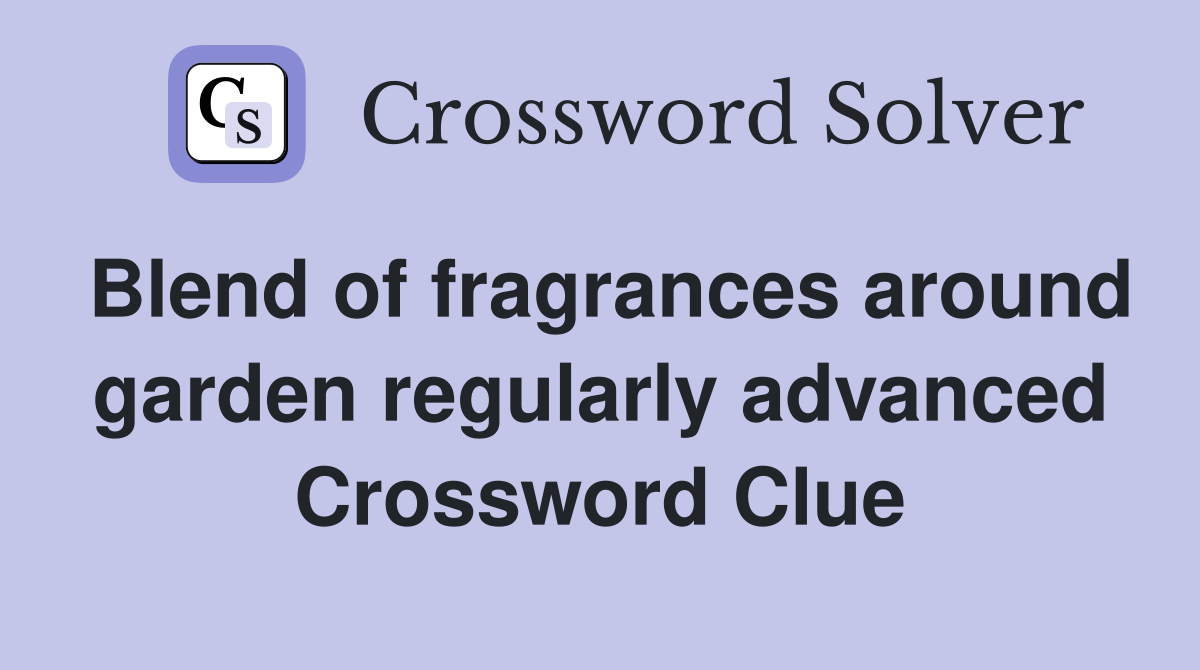 Blend of fragrances around garden regularly advanced Crossword Clue