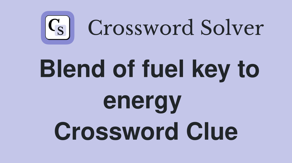 Blend of fuel key to energy  Crossword Clue