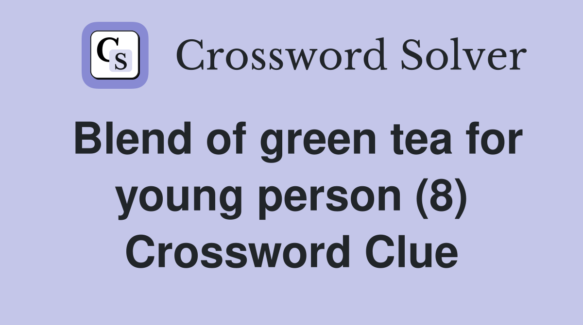 Blend of green tea for young person (8) Crossword Clue