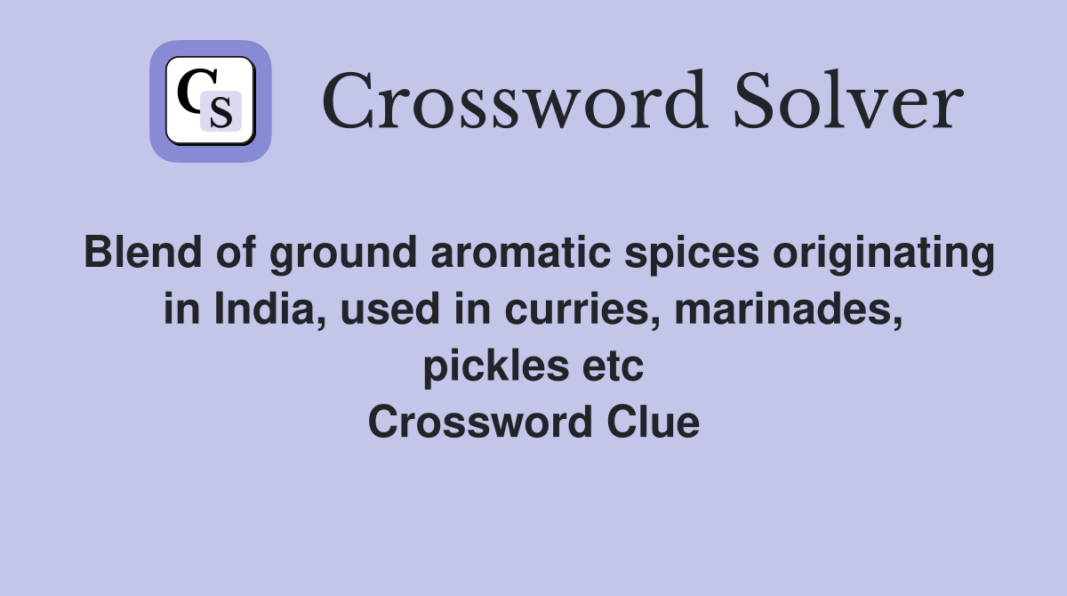 Blend of ground aromatic spices originating in India, used in curries, marinades, pickles etc Crossword Clue