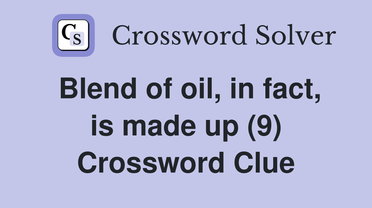Blend of oil, in fact, is made up (9) Crossword Clue