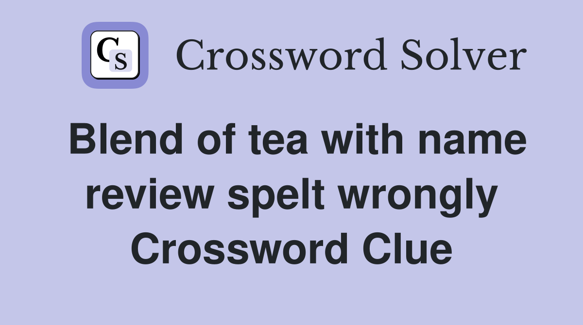 Blend of tea with name review spelt wrongly Crossword Clue