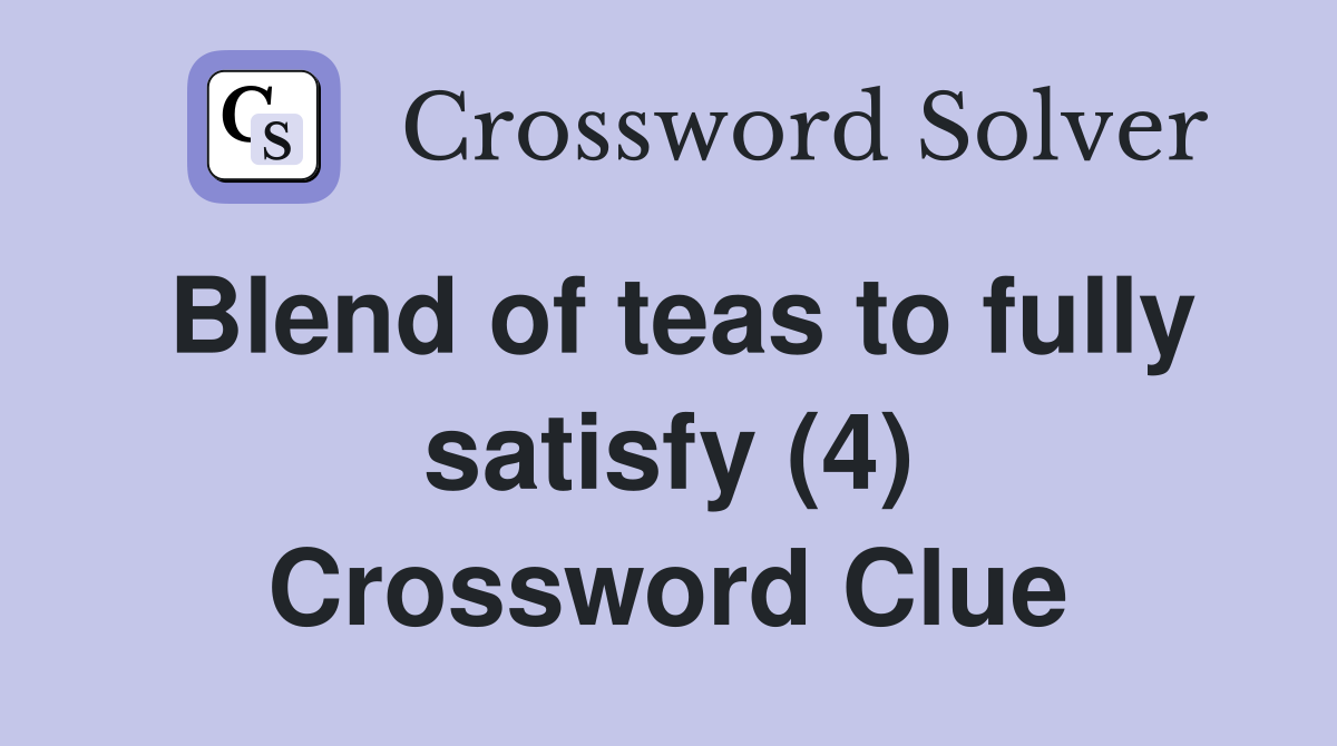 Blend of teas to fully satisfy (4) Crossword Clue