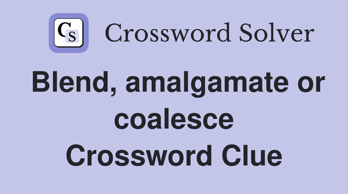 Blend, amalgamate or coalesce Crossword Clue