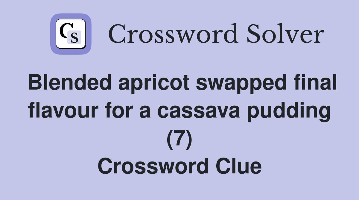 Blended apricot swapped final flavour for a cassava pudding (7) Crossword Clue