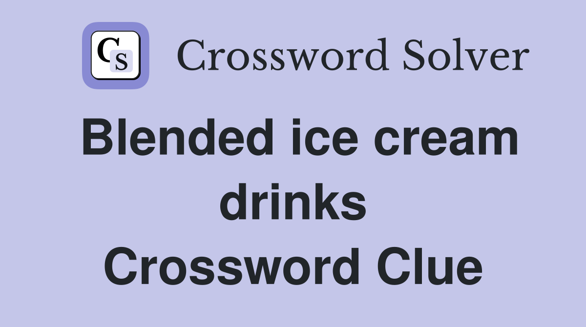 Blended ice cream drinks Crossword Clue