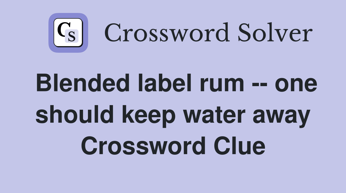 Blended label rum -- one should keep water away Crossword Clue