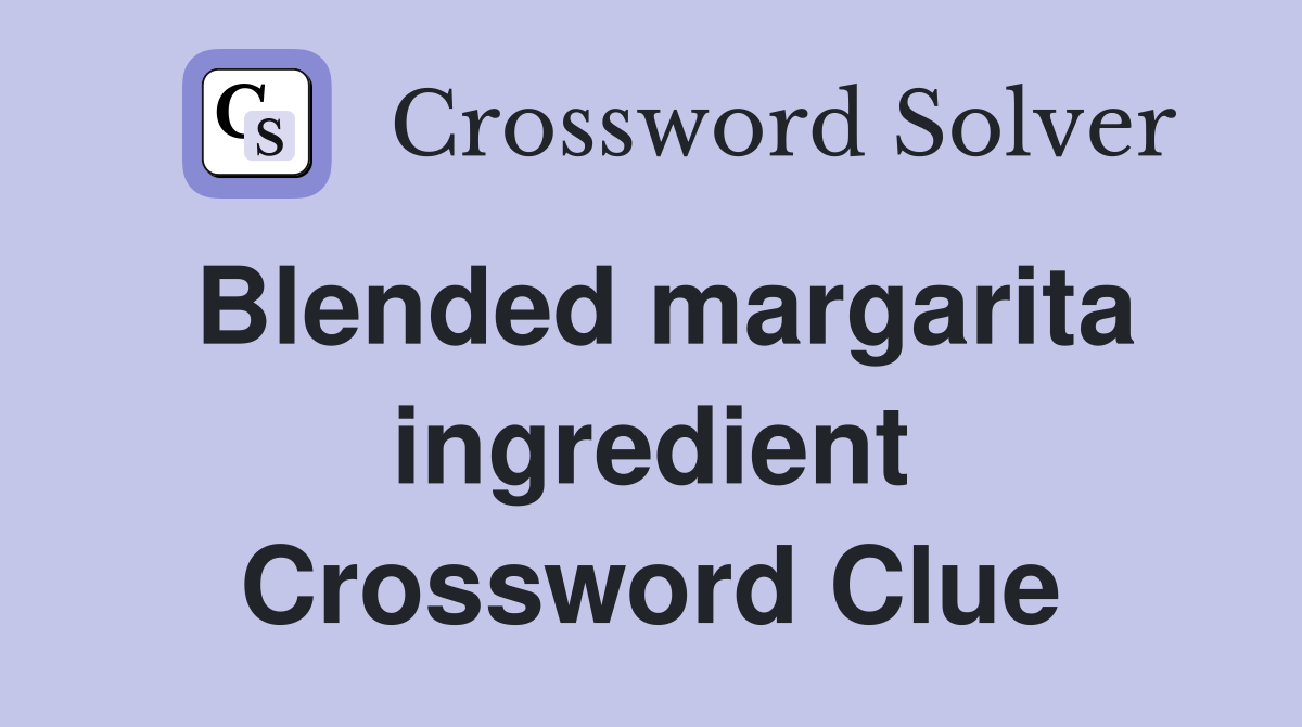 Blended margarita ingredient Crossword Clue
